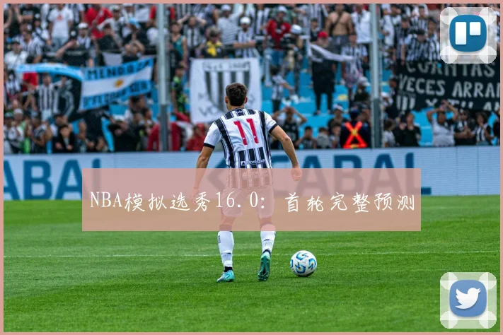 NBA模拟选秀16.0：首轮完整预测