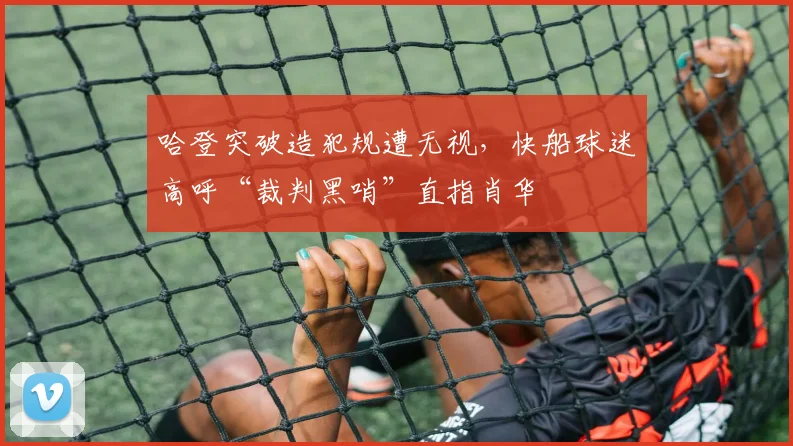哈登突破造犯规遭无视，快船球迷高呼“裁判黑哨”直指肖华